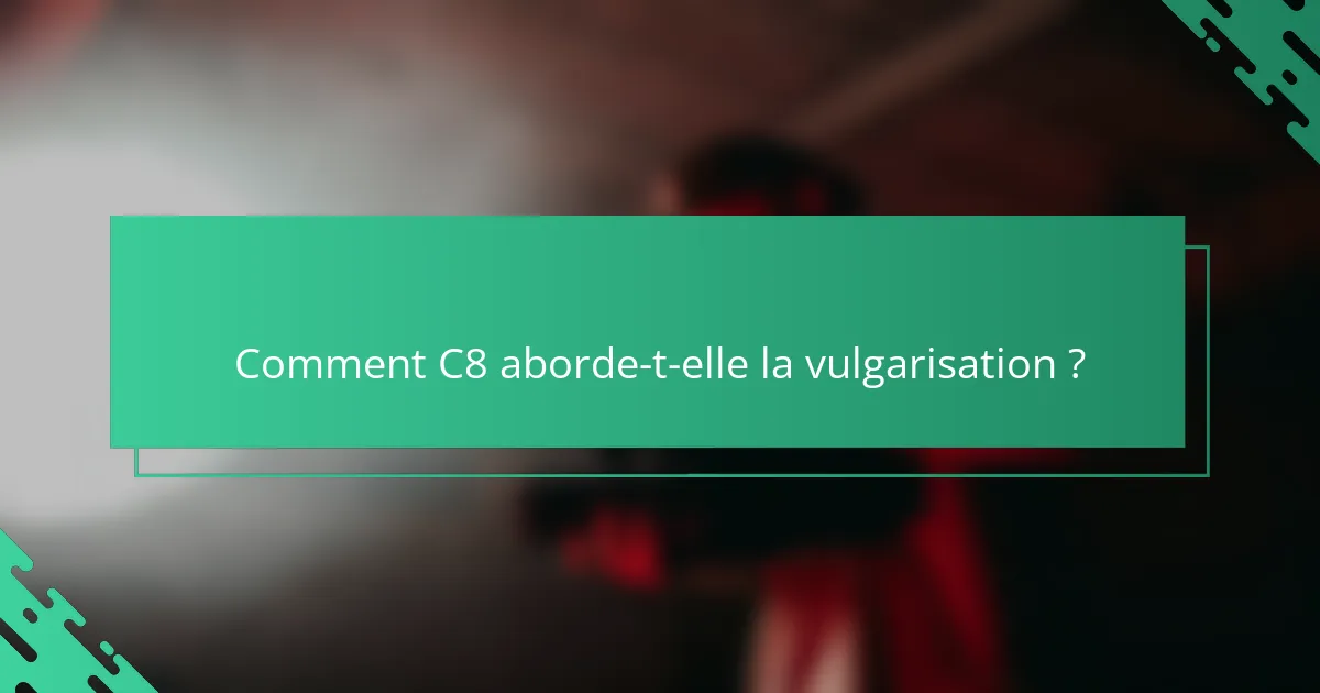 Comment C8 aborde-t-elle la vulgarisation ?
