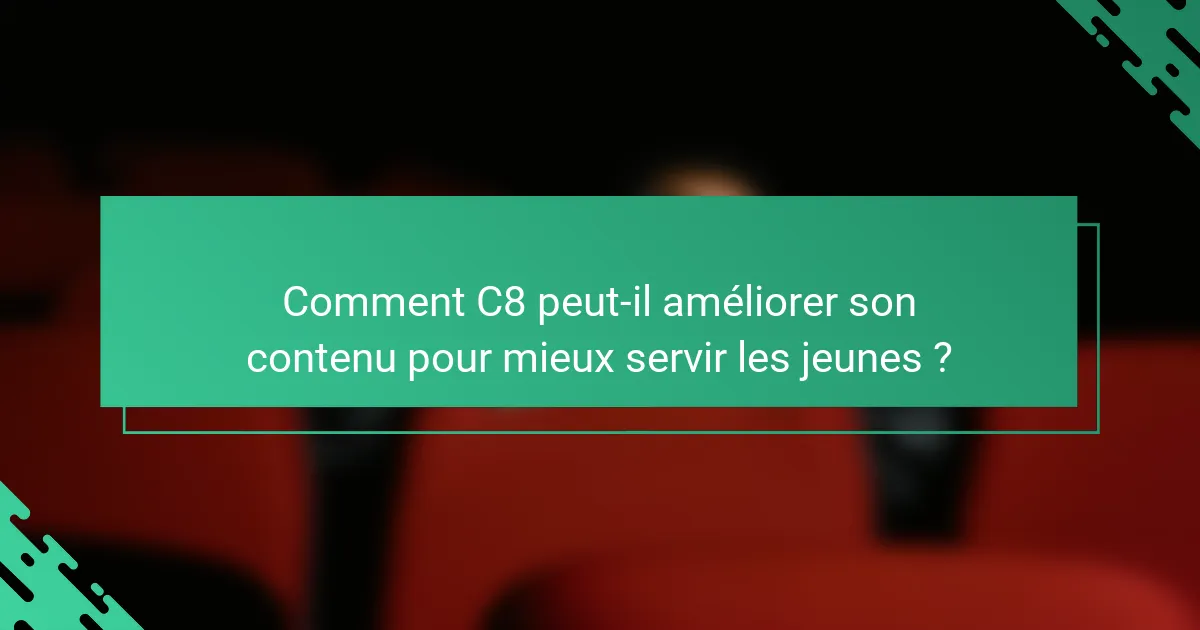 Comment C8 peut-il améliorer son contenu pour mieux servir les jeunes ?
