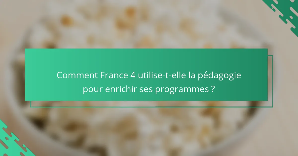 Comment France 4 utilise-t-elle la pédagogie pour enrichir ses programmes ?