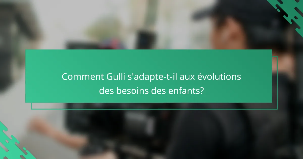 Comment Gulli s'adapte-t-il aux évolutions des besoins des enfants?