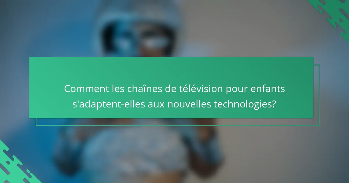 Comment les chaînes de télévision pour enfants s'adaptent-elles aux nouvelles technologies?