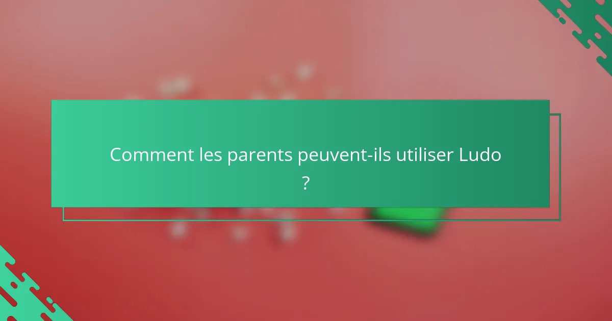 Comment les parents peuvent-ils utiliser Ludo ?