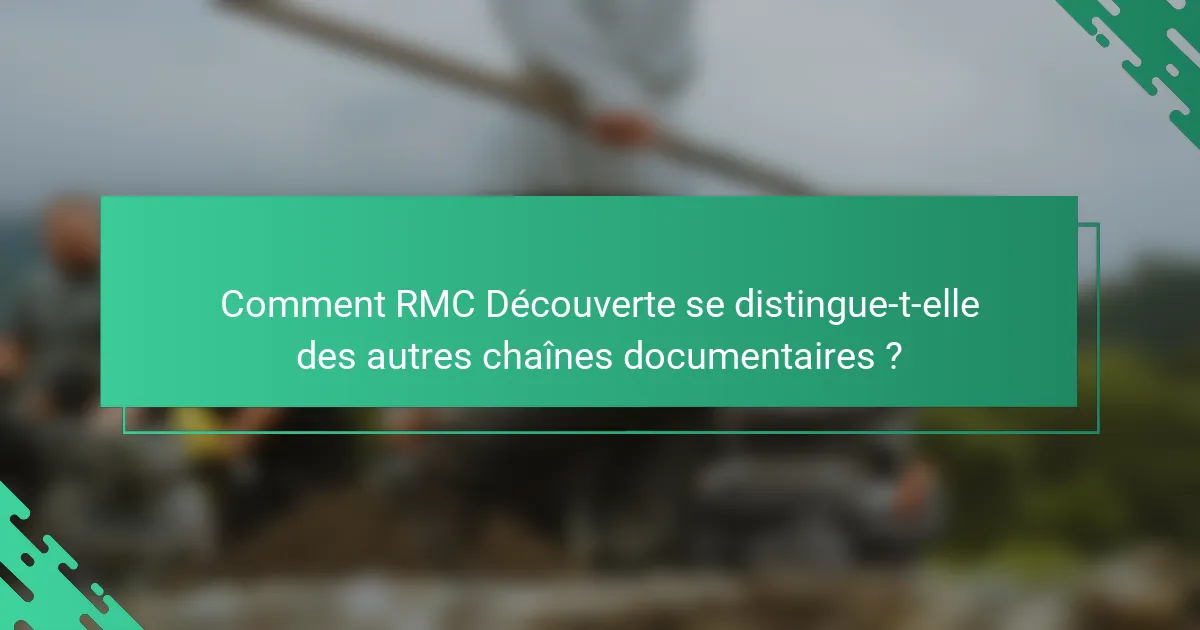 Comment RMC Découverte se distingue-t-elle des autres chaînes documentaires ?