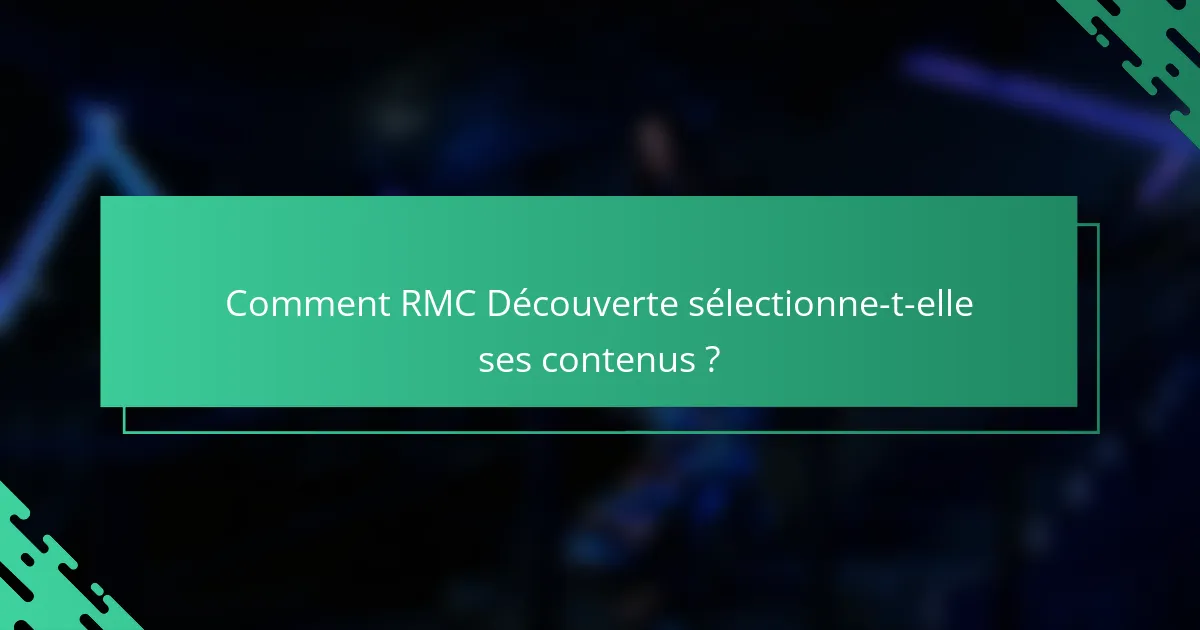 Comment RMC Découverte sélectionne-t-elle ses contenus ?