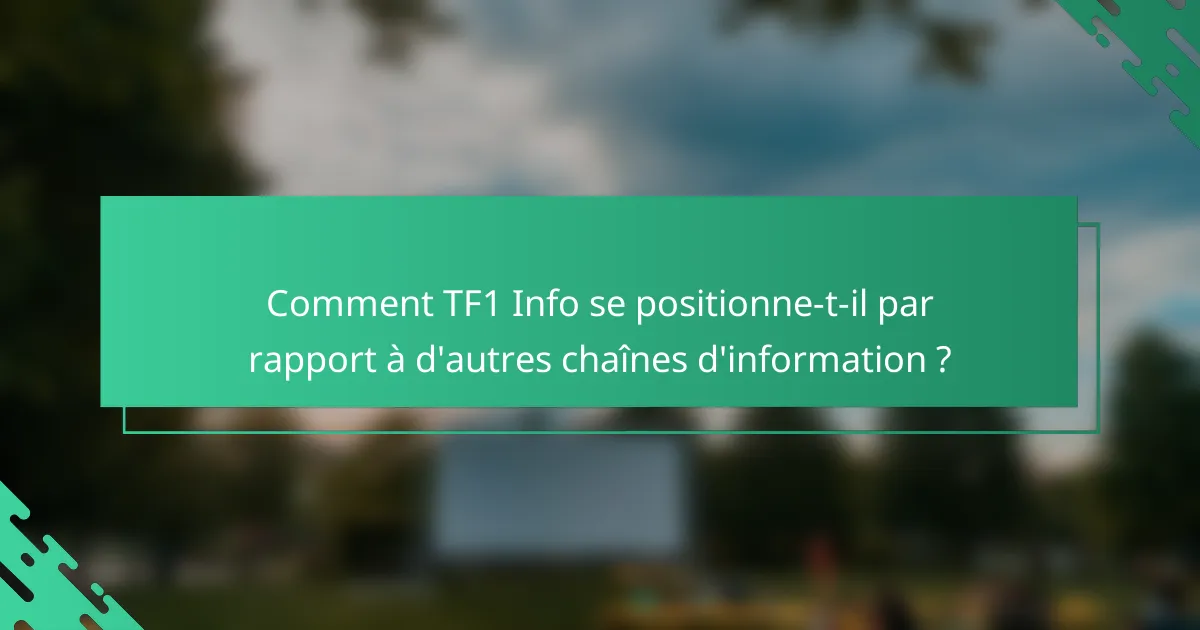 Comment TF1 Info se positionne-t-il par rapport à d'autres chaînes d'information ?