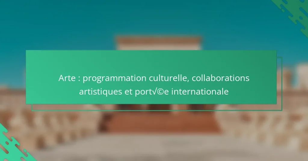 Arte : programmation culturelle, collaborations artistiques et portée internationale