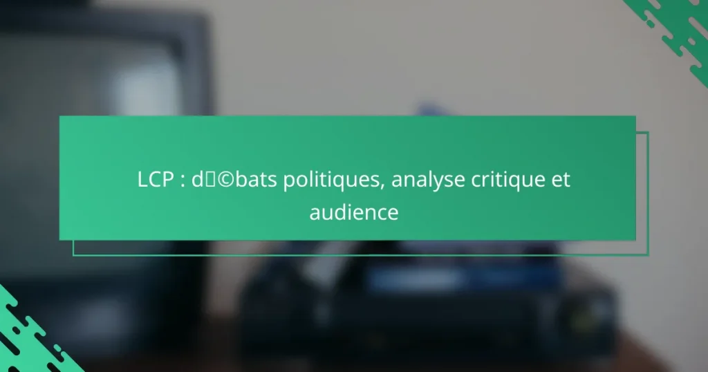 LCP : débats politiques, analyse critique et audience