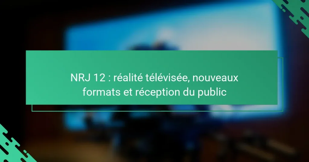 NRJ 12 : réalité télévisée, nouveaux formats et réception du public