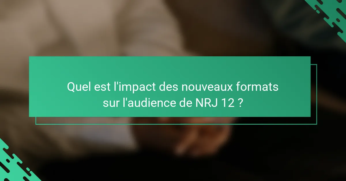Quel est l'impact des nouveaux formats sur l'audience de NRJ 12 ?