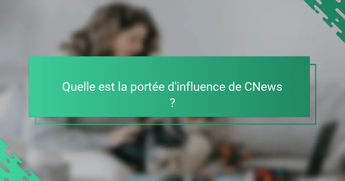 Quelle est la portée d'influence de CNews ?