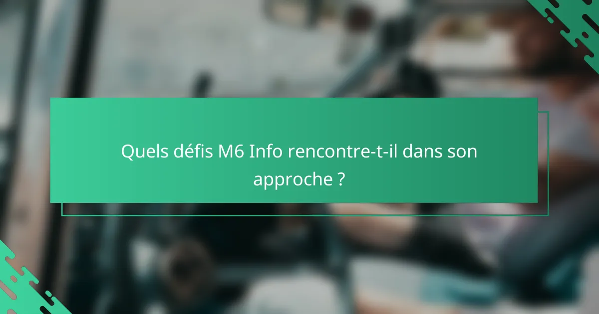 Quels défis M6 Info rencontre-t-il dans son approche ?