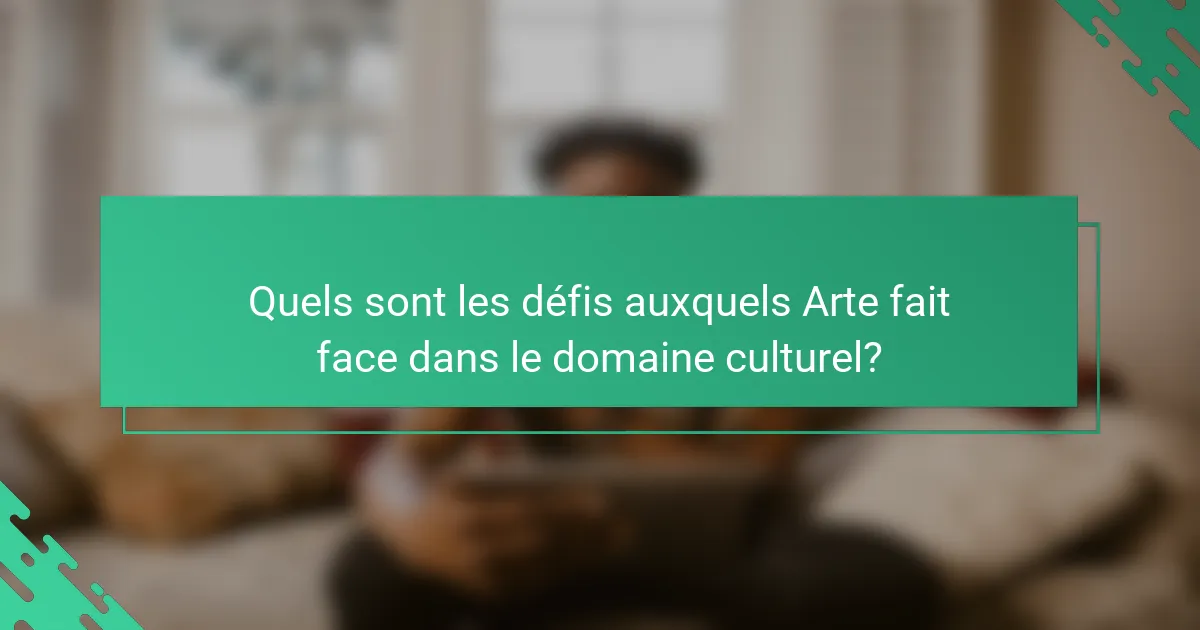 Quels sont les défis auxquels Arte fait face dans le domaine culturel?