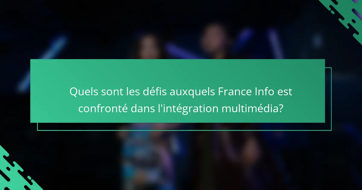 Quels sont les défis auxquels France Info est confronté dans l'intégration multimédia?