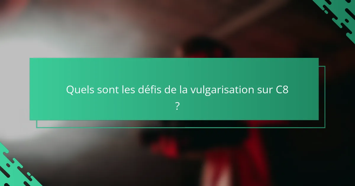 Quels sont les défis de la vulgarisation sur C8 ?