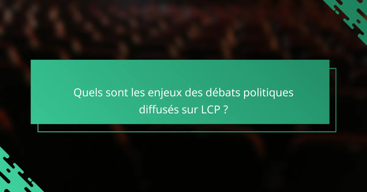 Quels sont les enjeux des débats politiques diffusés sur LCP ?