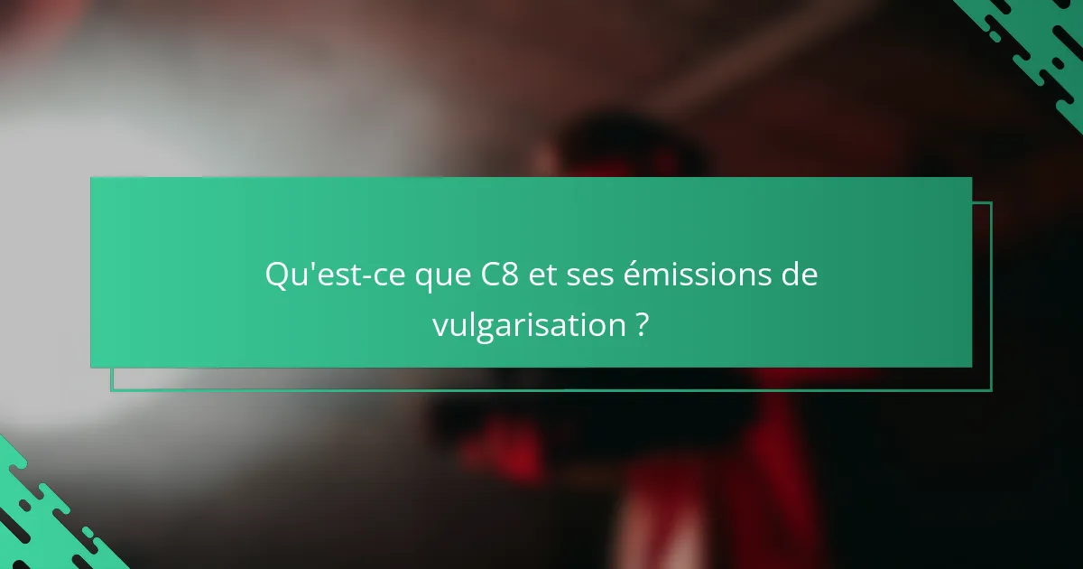 Qu'est-ce que C8 et ses émissions de vulgarisation ?