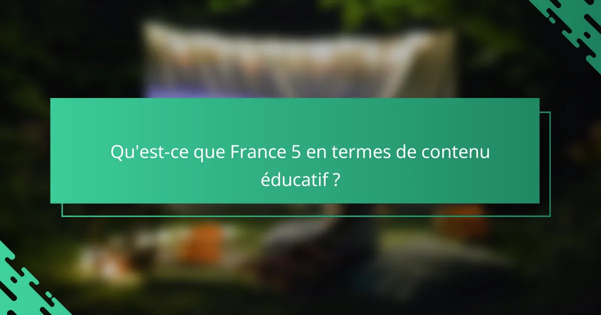 Qu'est-ce que France 5 en termes de contenu éducatif ?