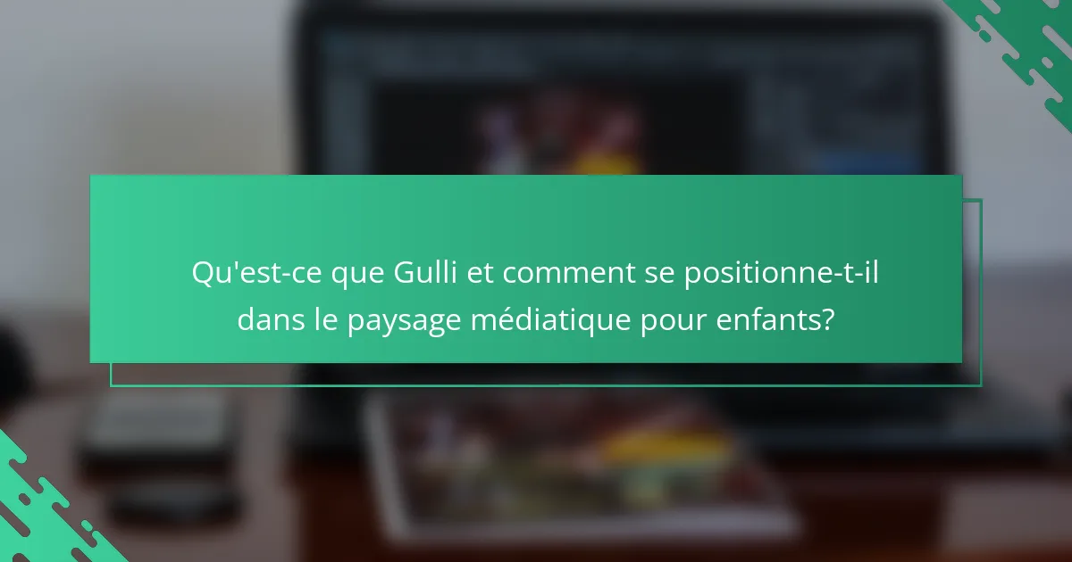 Qu'est-ce que Gulli et comment se positionne-t-il dans le paysage médiatique pour enfants?