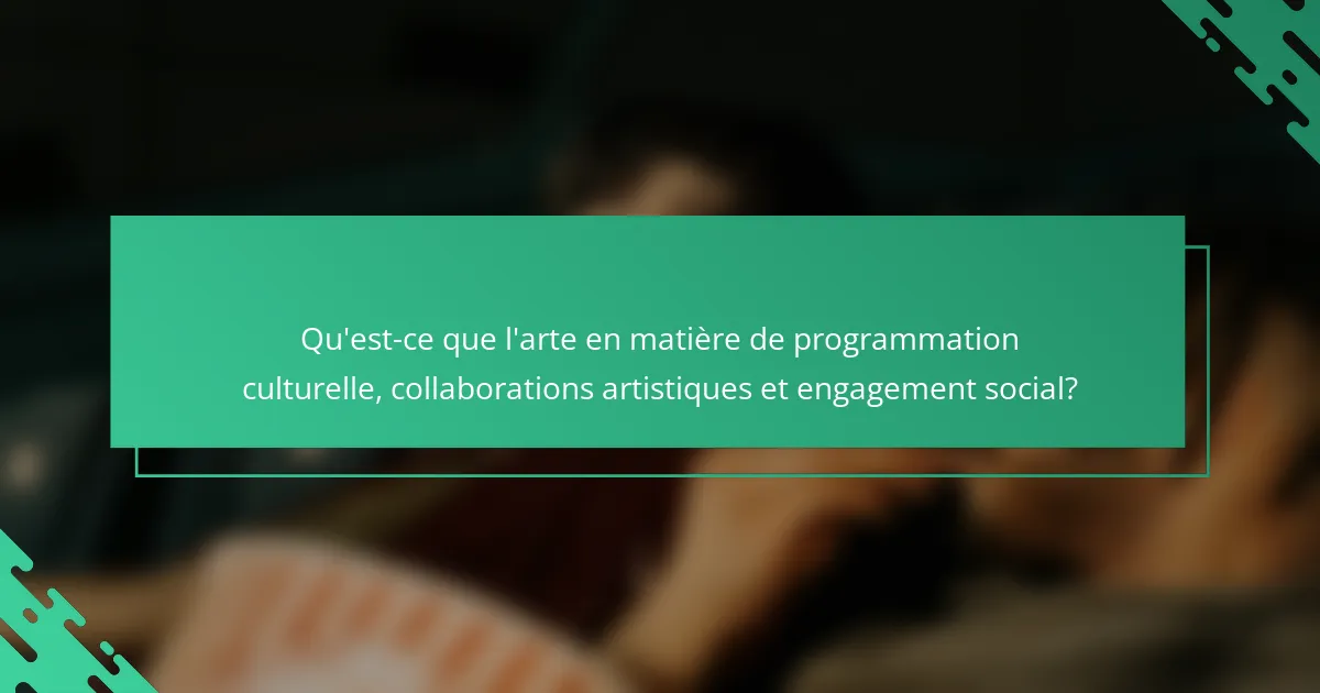 Qu'est-ce que l'arte en matière de programmation culturelle, collaborations artistiques et engagement social?