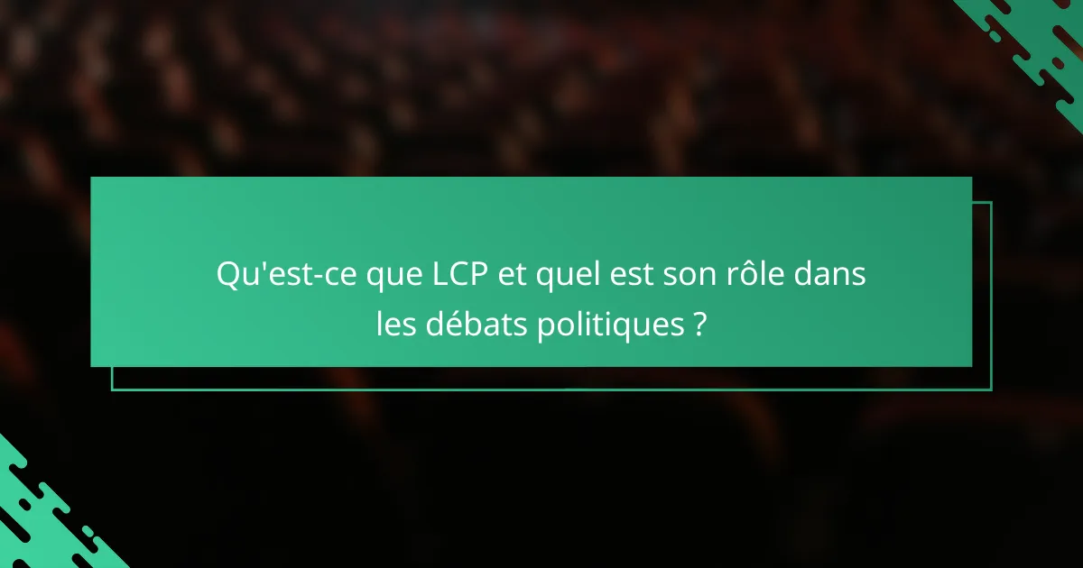 Qu'est-ce que LCP et quel est son rôle dans les débats politiques ?