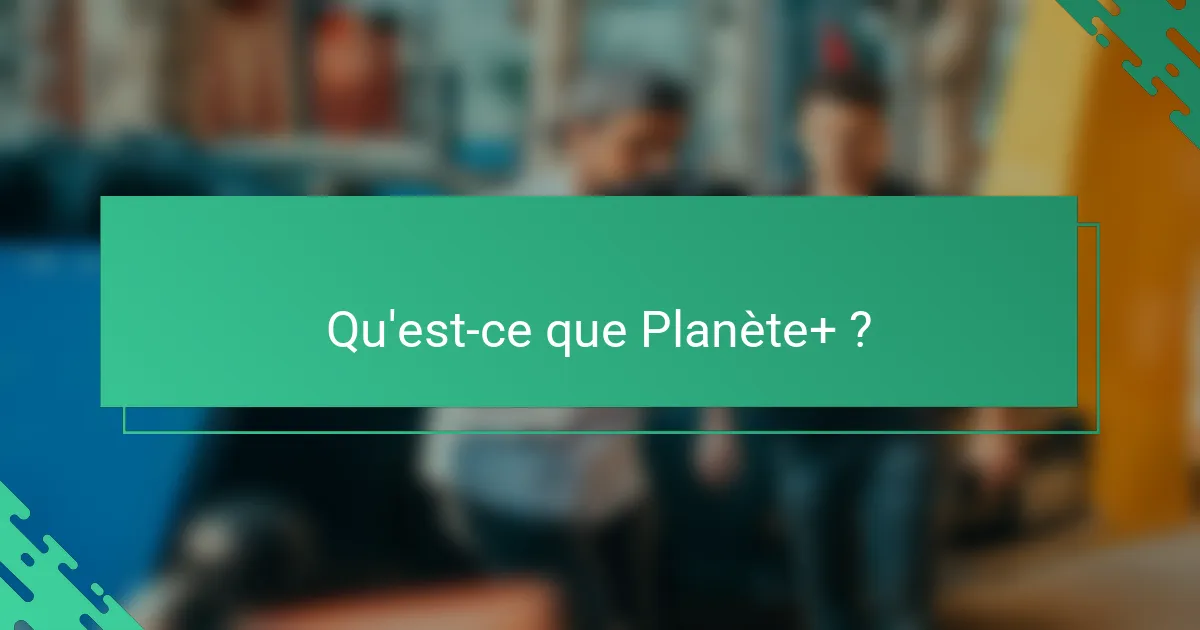 Qu'est-ce que Planète+ ?