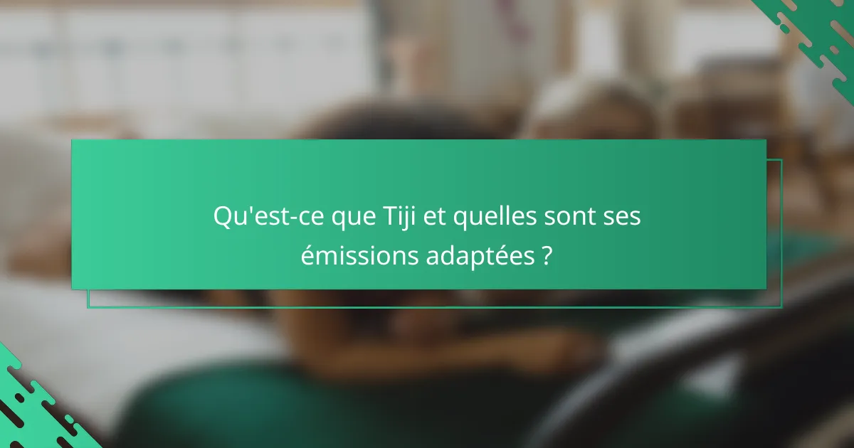 Qu'est-ce que Tiji et quelles sont ses émissions adaptées ?